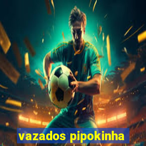 vazados pipokinha